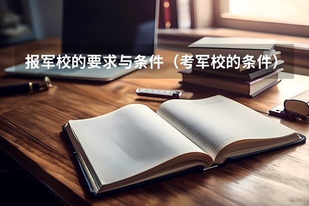 报军校的要求与条件（考军校的条件）