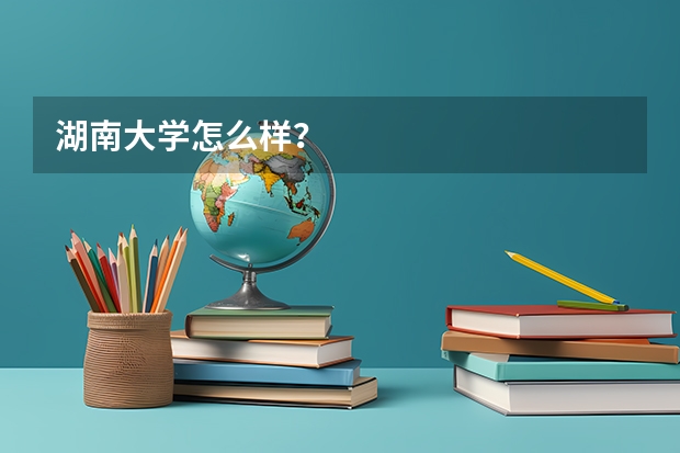 湖南大学怎么样?