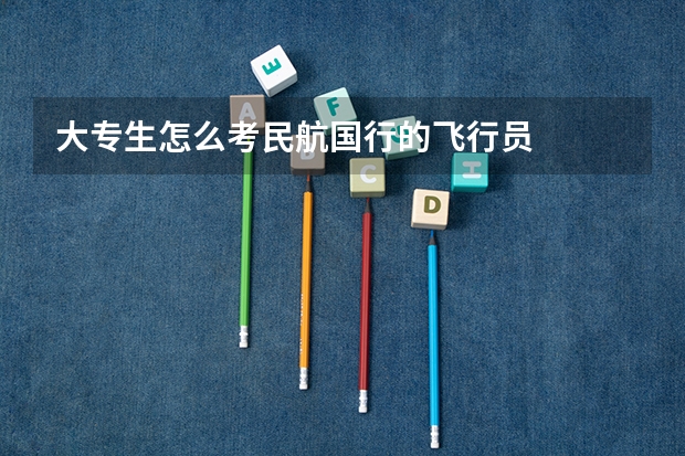 大专生怎么考民航国行的飞行员