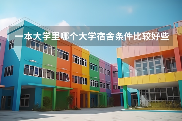 一本大学里哪个大学宿舍条件比较好些