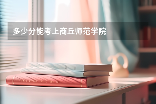 多少分能考上商丘师范学院