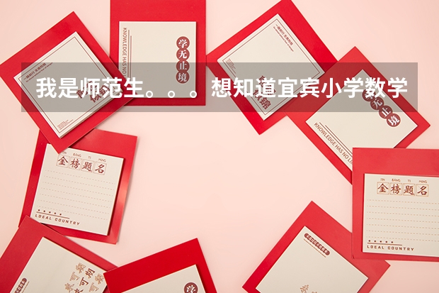 我是师范生。。。想知道宜宾小学数学教师公招考试整个流程,比如笔试考哪些什么,面试有什么