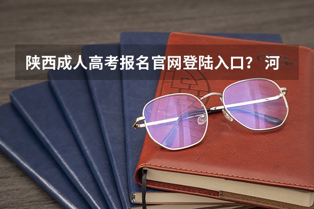 陕西成人高考报名官网登陆入口? 河南高考报名平台登录入口在哪儿