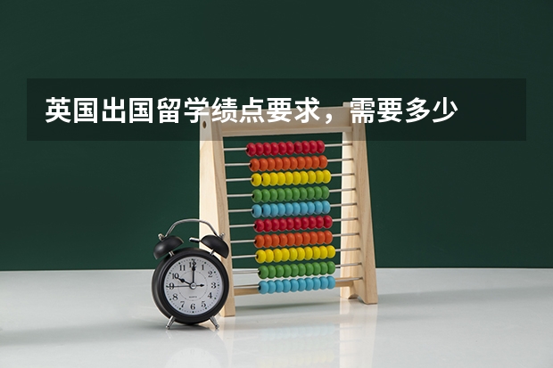 英国出国留学绩点要求，需要多少