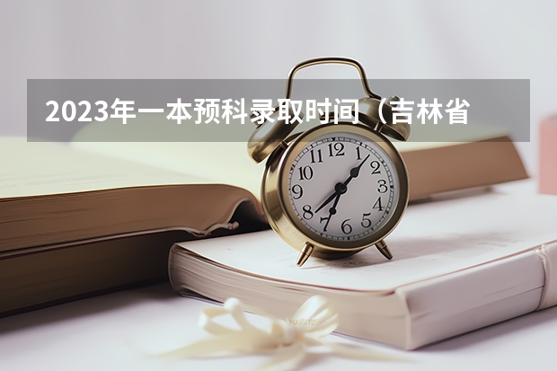 2023年一本预科录取时间（吉林省高考录取查询具体时间）