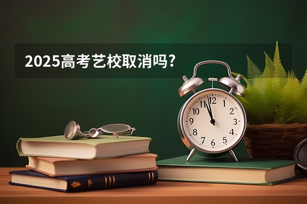 2025高考艺校取消吗?