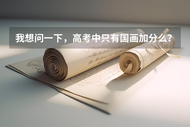 我想问一下，高考中只有国画加分么？素描不加分么？还有如果学专业的话，要怎么考试？