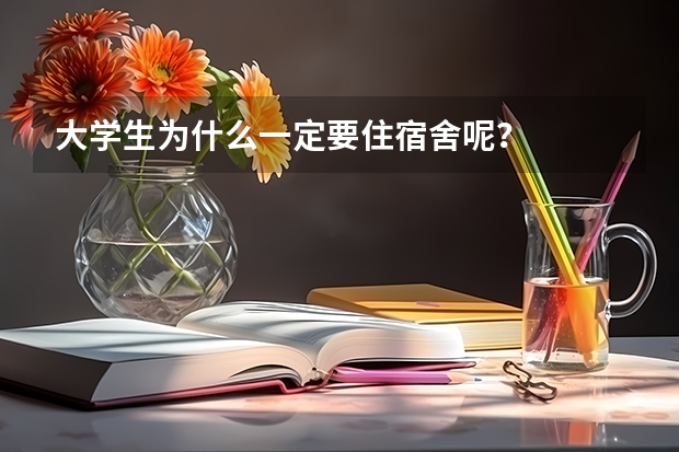 大学生为什么一定要住宿舍呢？