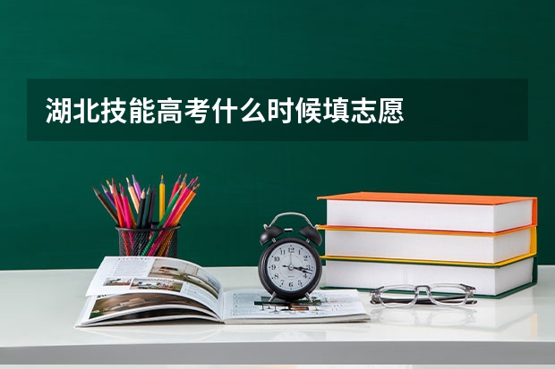 湖北技能高考什么时候填志愿