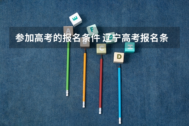 参加高考的报名条件 辽宁高考报名条件及要求