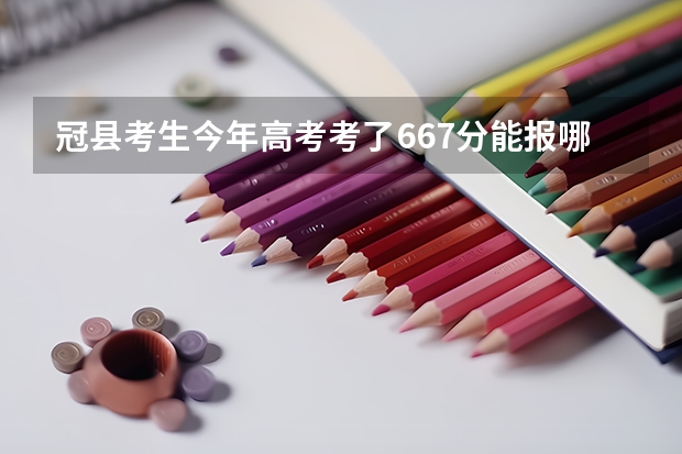冠县考生今年高考考了667分能报哪里