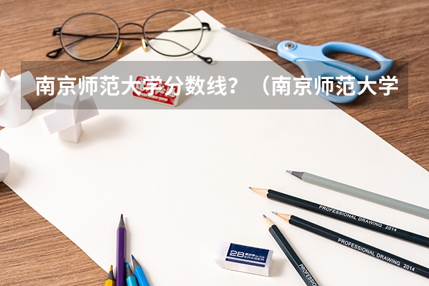 南京师范大学分数线？（南京师范大学分数线）
