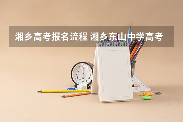 湘乡高考报名流程 湘乡东山中学高考升学率