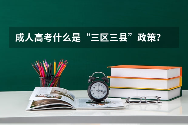 成人高考什么是“三区三县”政策？
