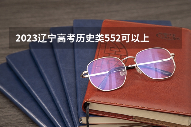 2023辽宁高考历史类552可以上什么大学