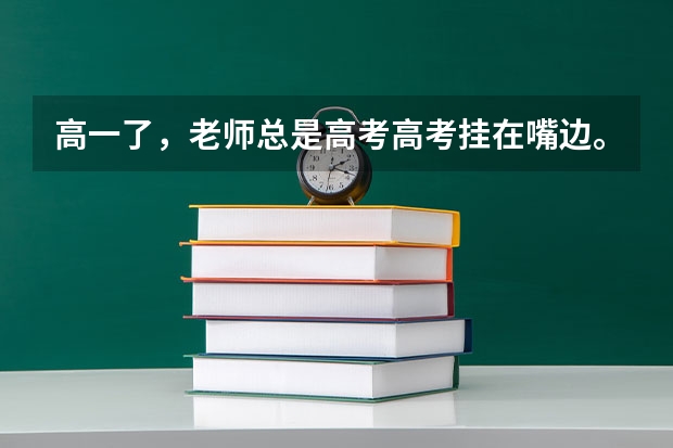 高一了,老师总是高考高考挂在嘴边。问我们想要考那所大学。对大学不怎么了解,所以不知道怎么选择。