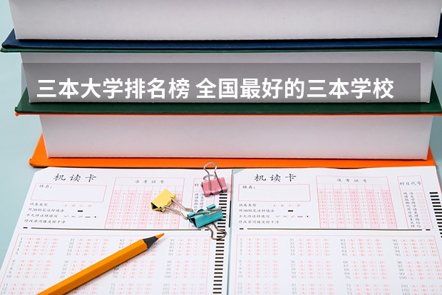 三本大学排名榜 全国最好的三本学校 全国三本大学排名及分数线