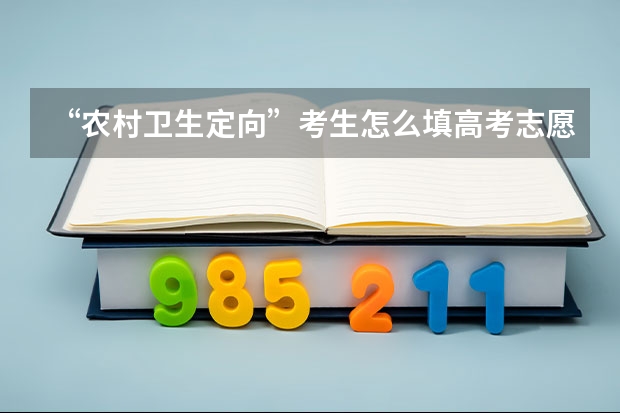 “农村卫生定向”考生怎么填高考志愿