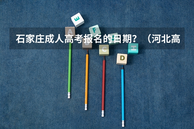 石家庄成人高考报名的日期？（河北高考专科报考）