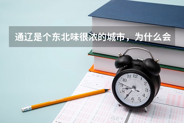 通辽是个东北味很浓的城市，为什么会被划入内蒙古？