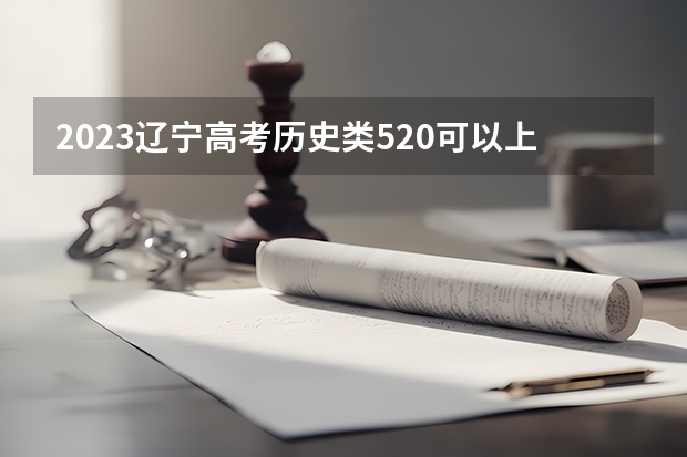 2023辽宁高考历史类520可以上什么大学