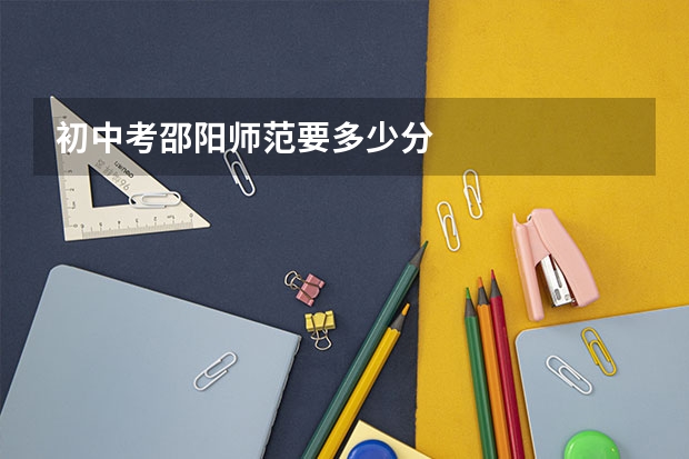 初中考邵阳师范要多少分