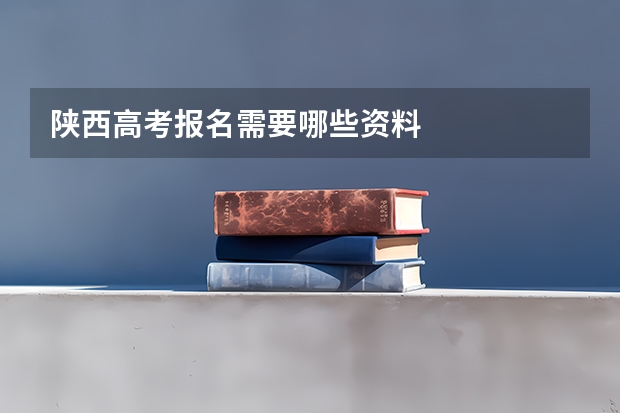 陕西高考报名需要哪些资料