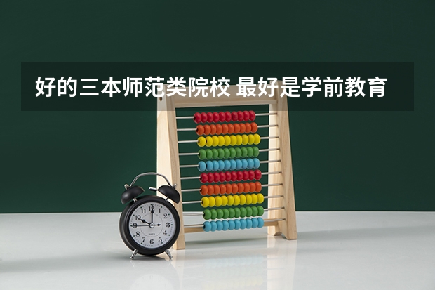 好的三本师范类院校 最好是学前教育专业好的 有哪些？