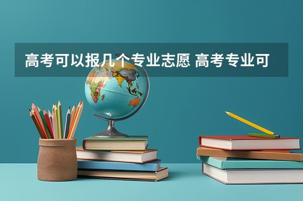高考可以报几个专业志愿 高考专业可以填几个