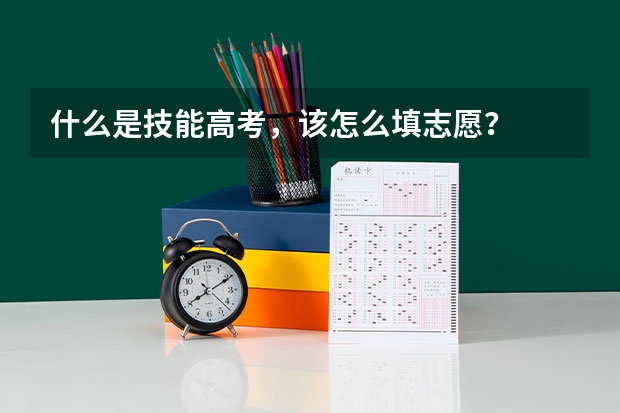什么是技能高考，该怎么填志愿？