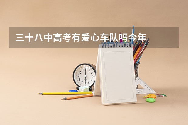 三十八中高考有爱心车队吗今年