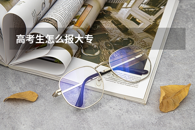 高考生怎么报大专