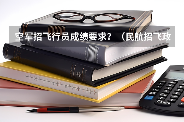 空军招飞行员成绩要求？（民航招飞政审父母要求）