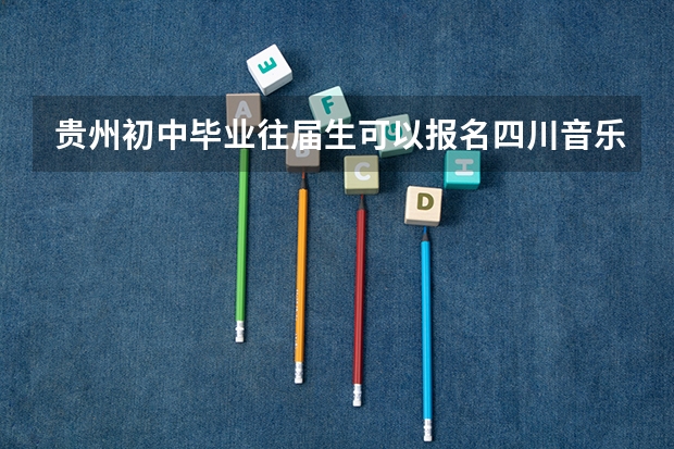 贵州初中毕业往届生可以报名四川音乐学院吗