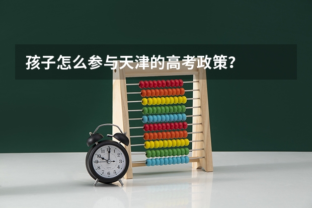 孩子怎么参与天津的高考政策？