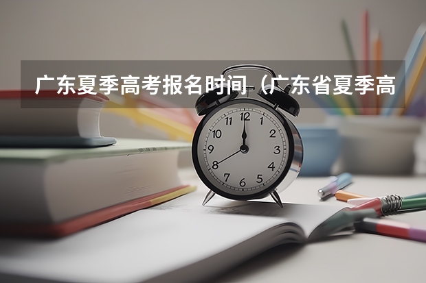 广东夏季高考报名时间（广东省夏季高考录取）