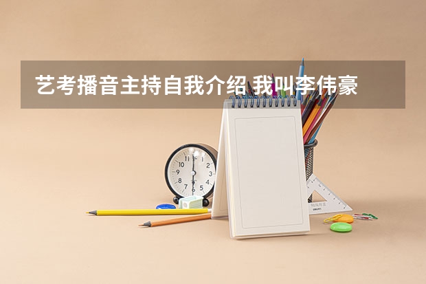 艺考播音主持自我介绍 我叫李伟豪 来自江苏徐州（书法专业可以报考那些大学？）