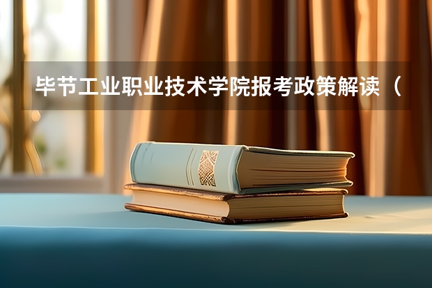 毕节工业职业技术学院报考政策解读(毕节职业技术学院招生简章)
