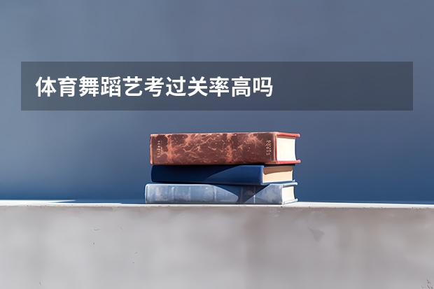 体育舞蹈艺考过关率高吗
