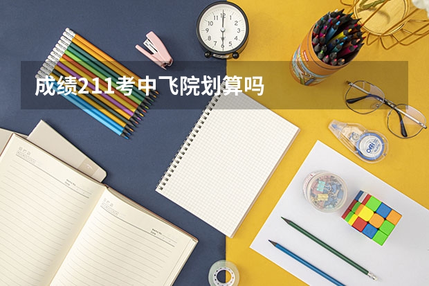 成绩211考中飞院划算吗