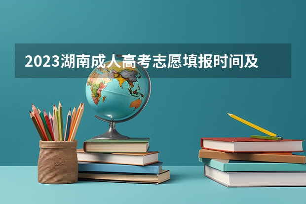 2023湖南成人高考志愿填报时间及系统报名入口？ 2023年河南省高考志愿填报及录取时间一览表（附