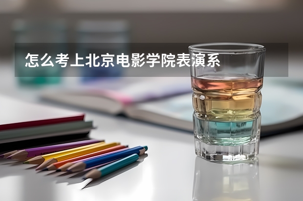 怎么考上北京电影学院表演系