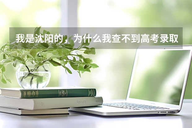 我是沈阳的，为什么我查不到高考录取通知书信息呢