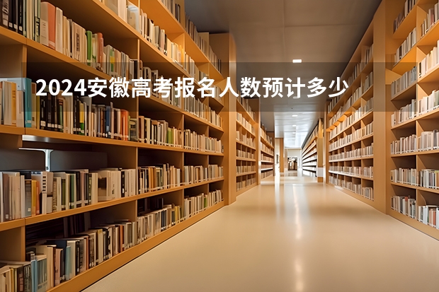 2024安徽高考报名人数预计多少