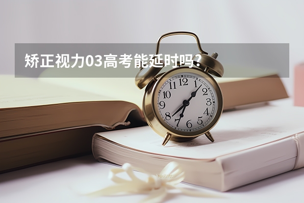 矫正视力0.3高考能延时吗?