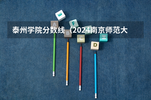 泰州学院分数线（2024南京师范大学泰州学院各专业录取分数线）