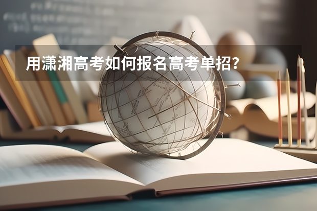 用潇湘高考如何报名高考单招？
