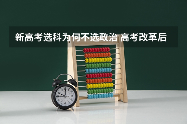 新高考选科为何不选政治 高考改革后政治吃香吗
