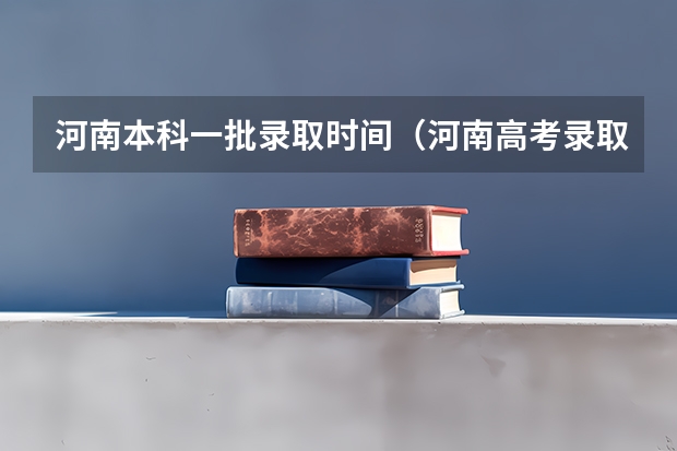 河南本科一批录取时间(河南高考录取安排公布)