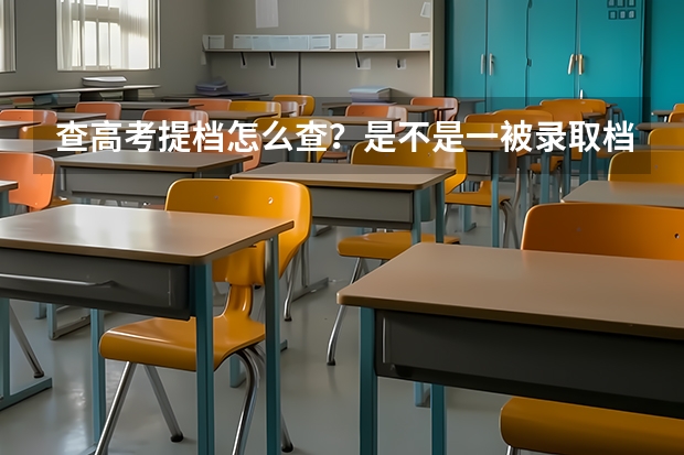 查高考提档怎么查？是不是一被录取档就被提了？